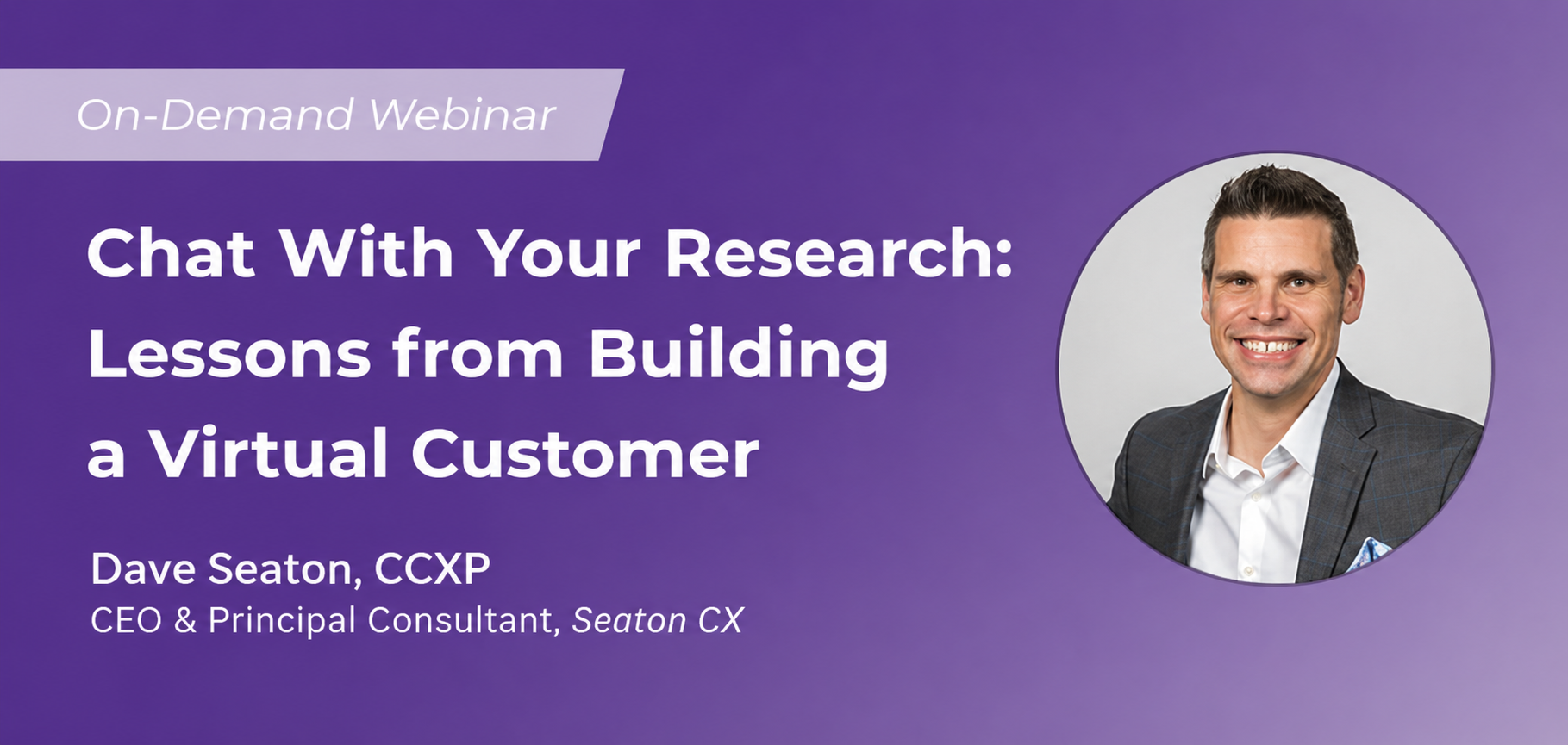 Dave Seaton, CCXP webinar cover image for Chat With Your Research: Lessons from Building a Virtual Customer.